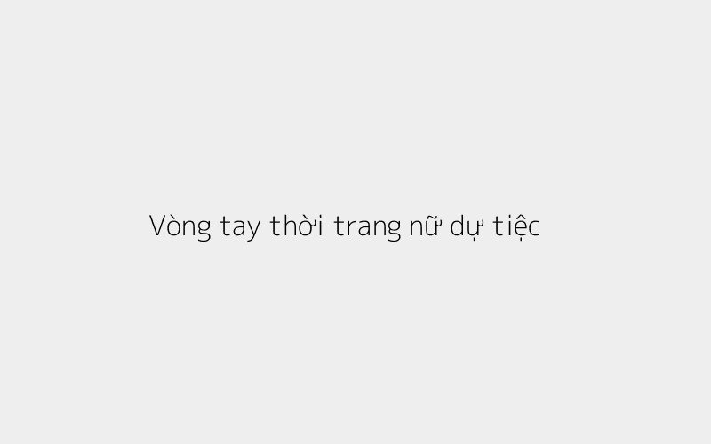 Vòng tay thời trang nữ đính đá sang trọng cho dự tiệc