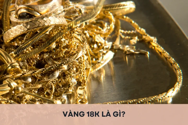 Vàng 18K: Tất Tần Tật Thông Tin Cần Biết Cho Năm 2026 Tìm hiểu về vàng 18K và ứng dụng